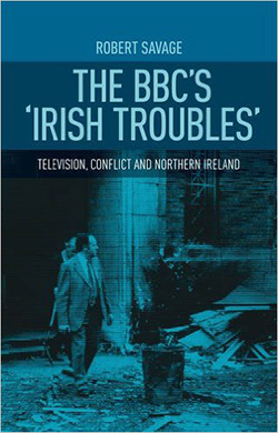 The BBCs Irish Troubles: Television, Conflict, and Northern Ireland